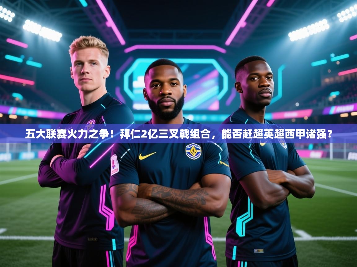 五大联赛火力之争!拜仁2亿三叉戟组合,能否赶超英超西甲诸强? 第2张