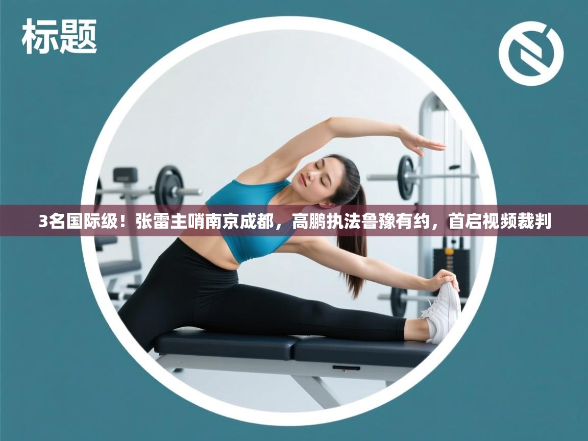 3名国际级！张雷主哨南京成都，高鹏执法鲁豫有约，首启视频裁判