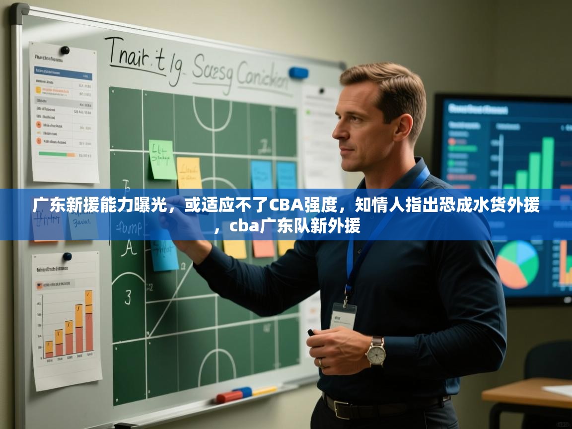广东新援能力曝光，或适应不了CBA强度，知情人指出恐成水货外援，cba广东队新外援