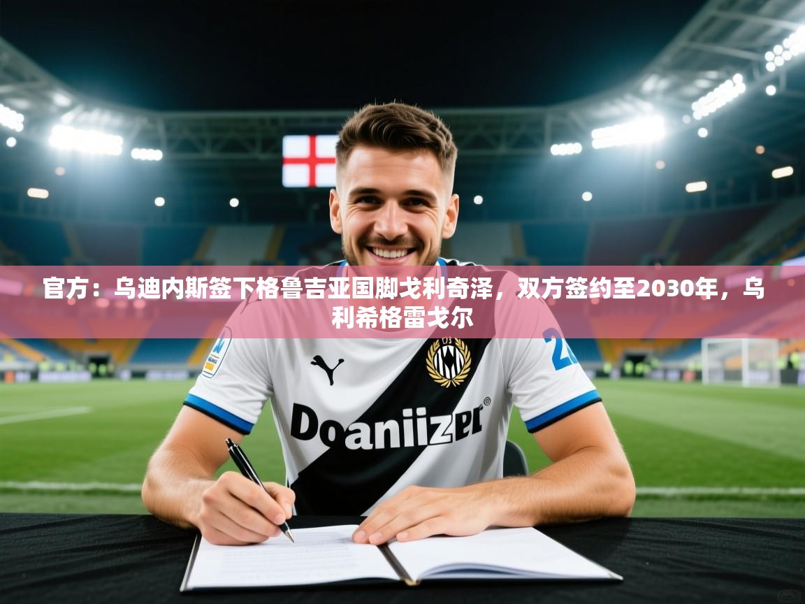 官方：乌迪内斯签下格鲁吉亚国脚戈利奇泽，双方签约至2030年，乌利希格雷戈尔