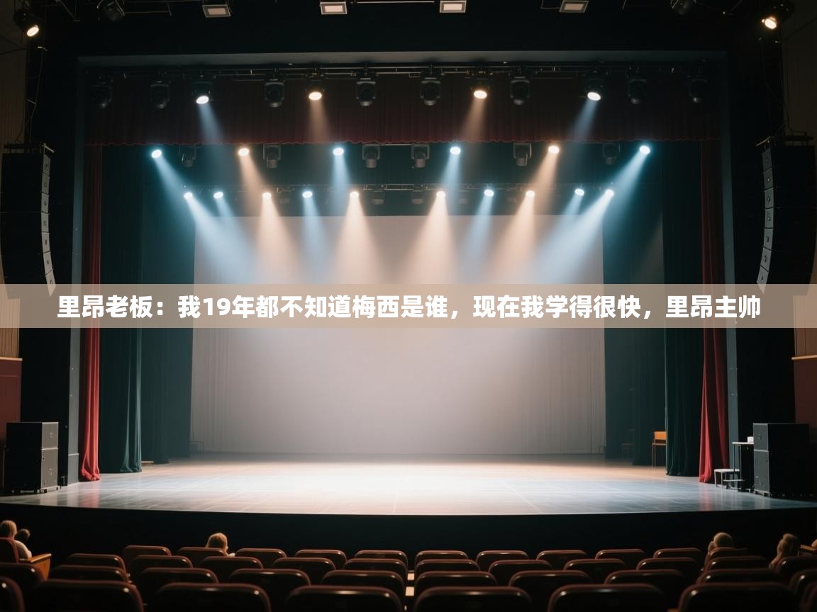 里昂老板：我19年都不知道梅西是谁，现在我学得很快，里昂主帅