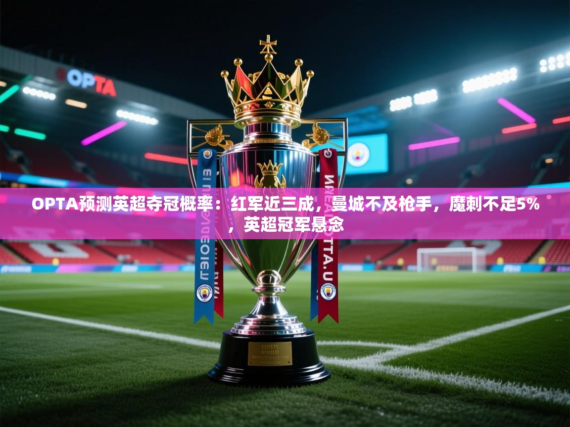 OPTA预测英超夺冠概率：红军近三成，曼城不及枪手，魔刺不足5%，英超冠军悬念