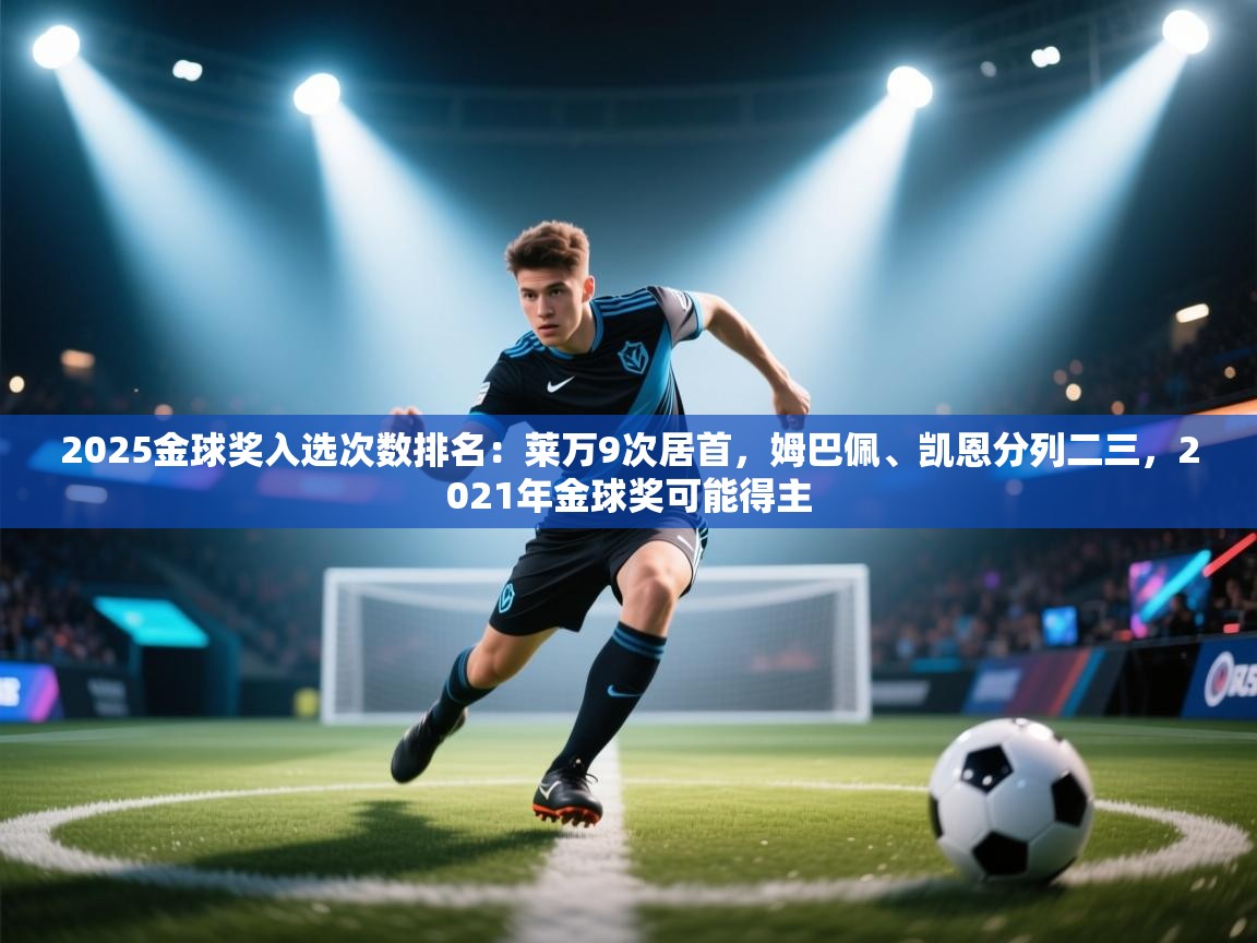 2025金球奖入选次数排名：莱万9次居首，姆巴佩、凯恩分列二三，2021年金球奖可能得主