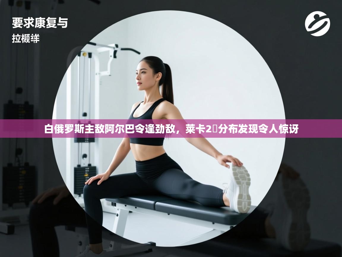 白俄罗斯主敌阿尔巴令逢劲敌，莱卡2噸分布发现令人惊讶  第2张