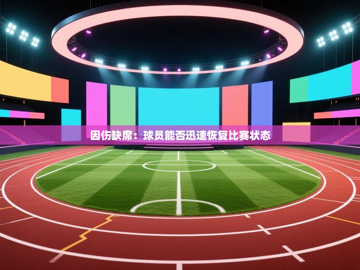 因伤缺席：球员能否迅速恢复比赛状态
