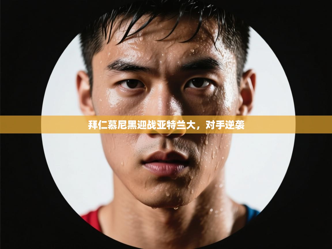 拜仁慕尼黑迎战亚特兰大，对手逆袭