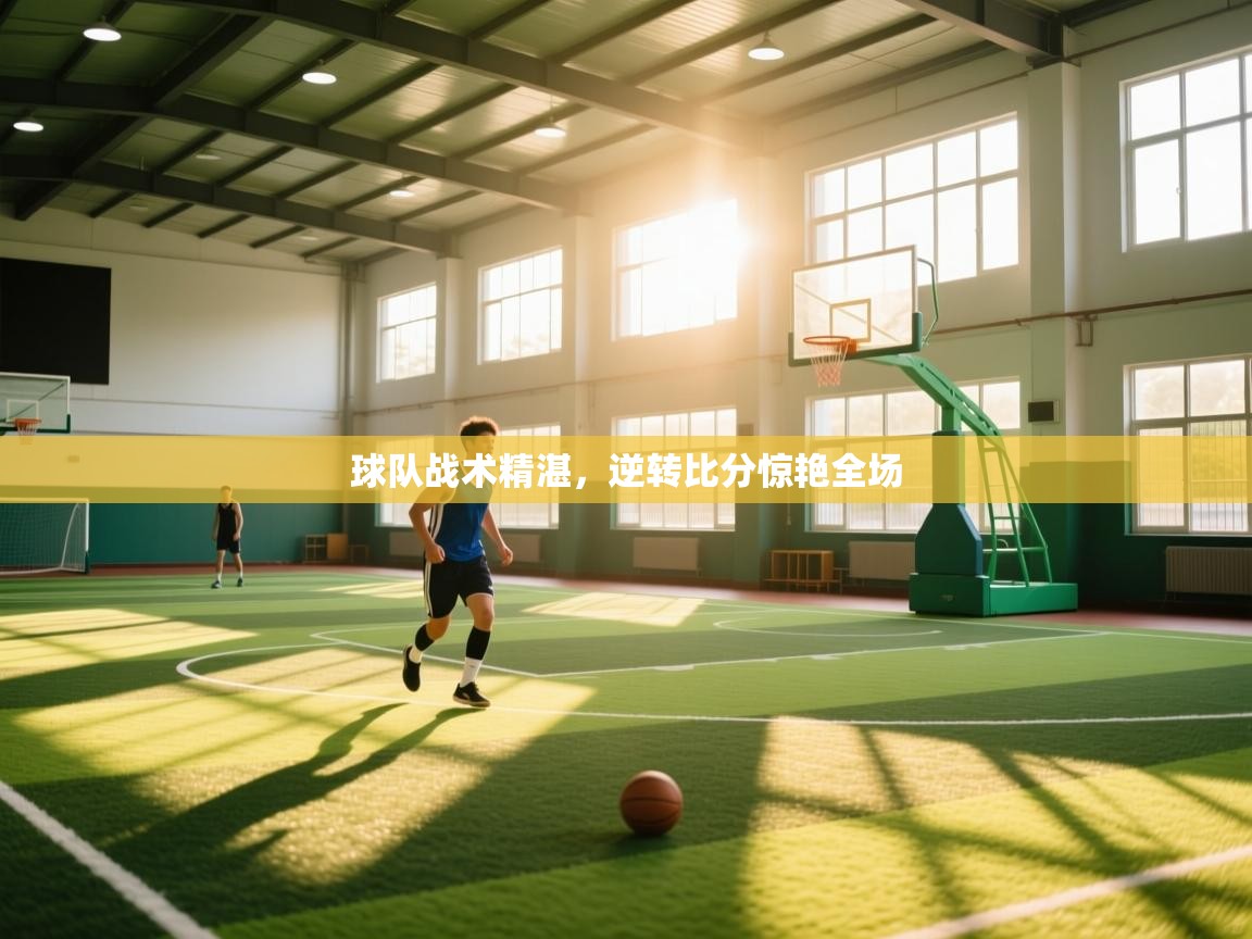 球队战术精湛,逆转比分惊艳全场 第2张