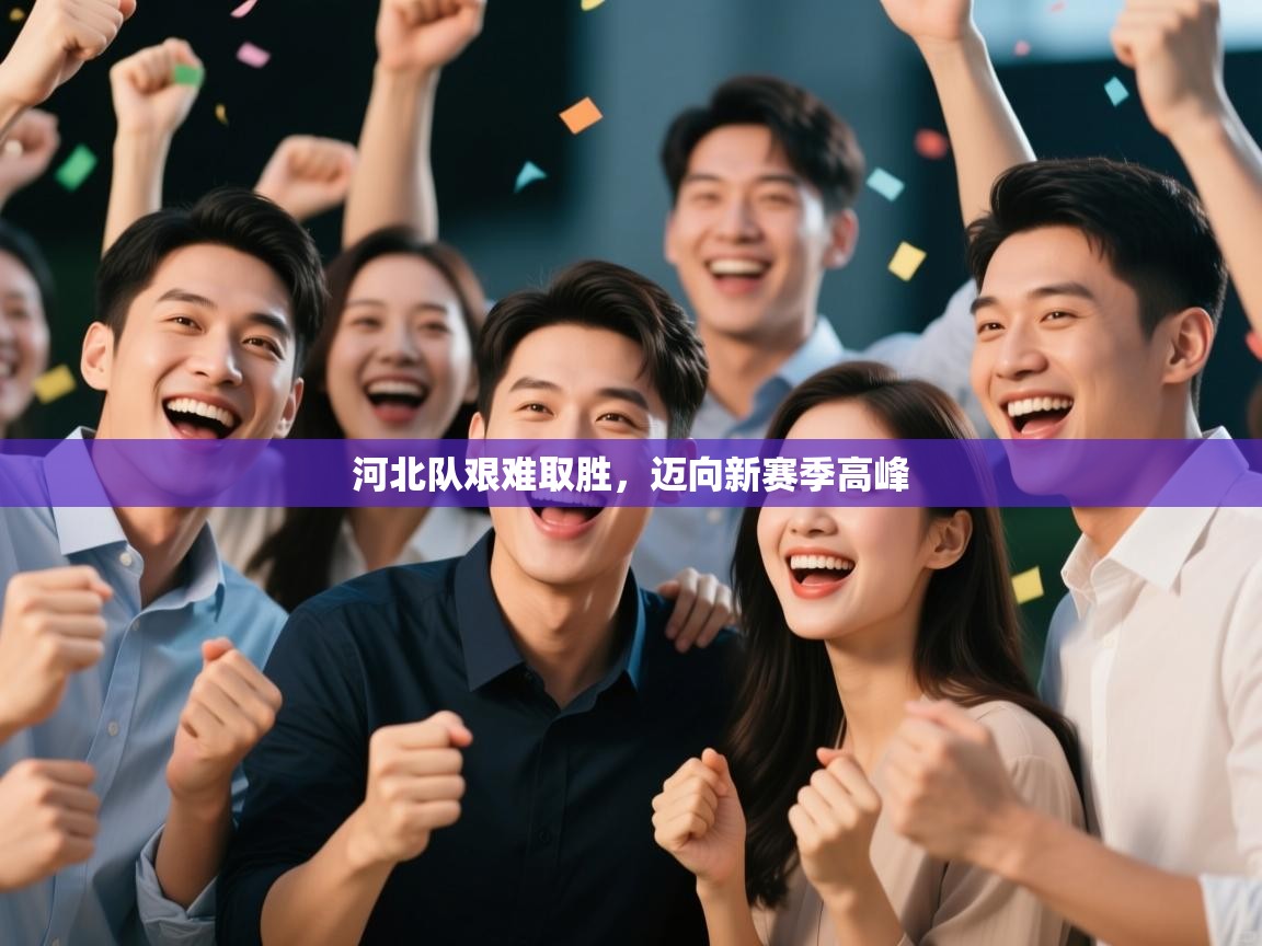 河北队艰难取胜，迈向新赛季高峰