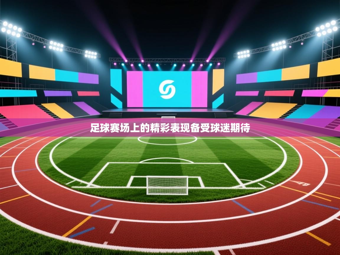 足球赛场上的精彩表现备受球迷期待
