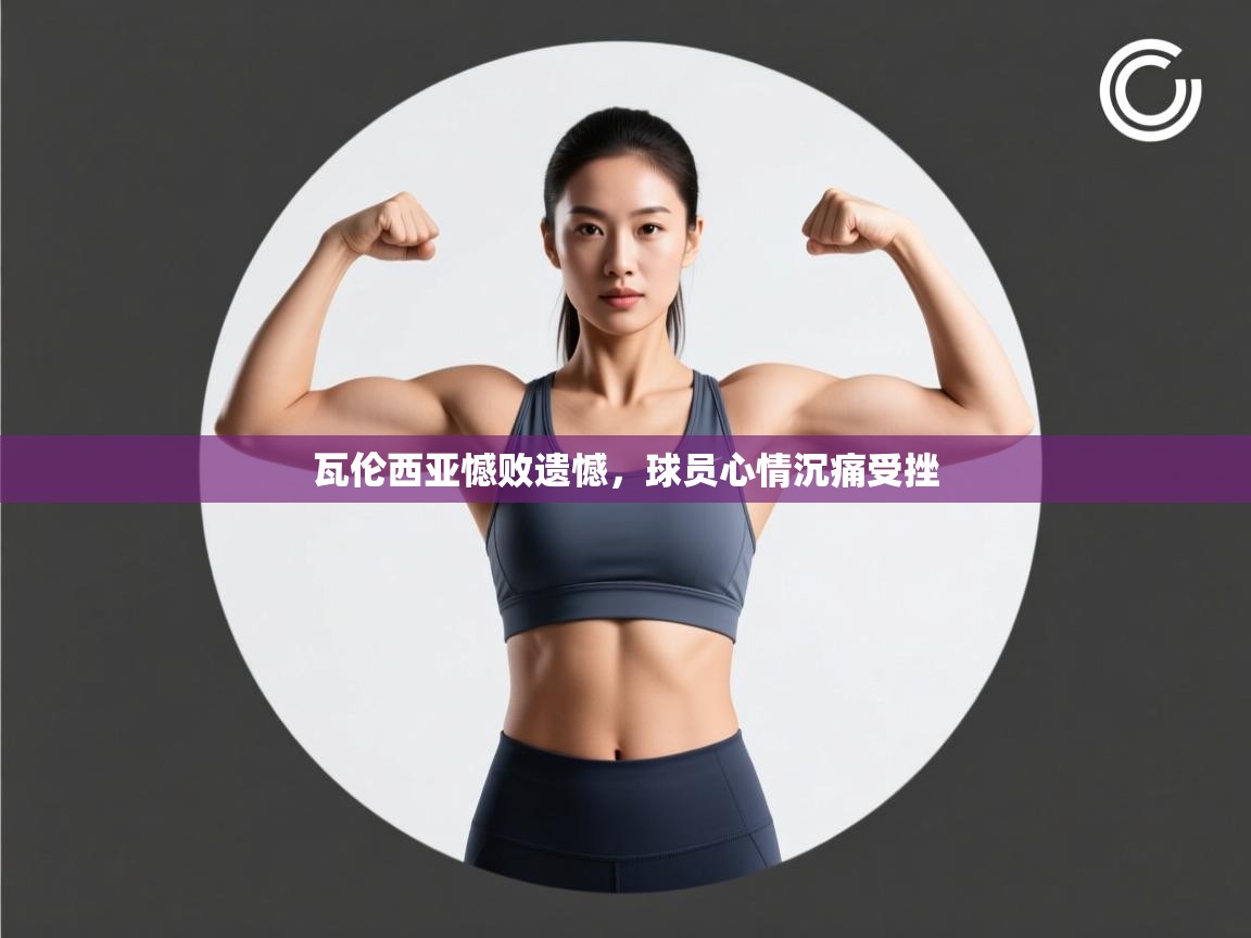 瓦伦西亚憾败遗憾，球员心情沉痛受挫