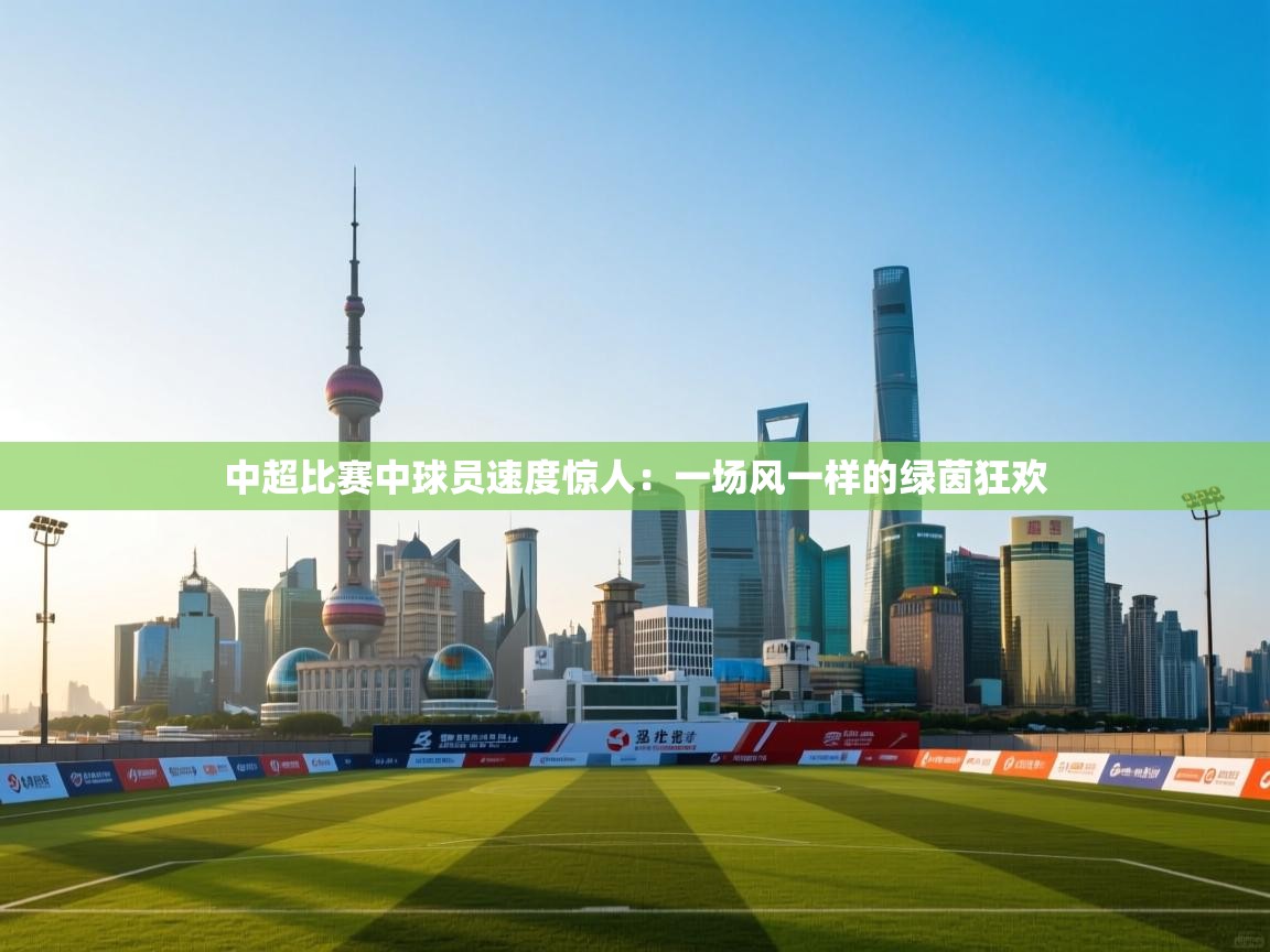 中超比赛中球员速度惊人：一场风一样的绿茵狂欢