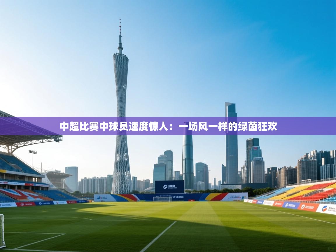 中超比赛中球员速度惊人：一场风一样的绿茵狂欢  第2张