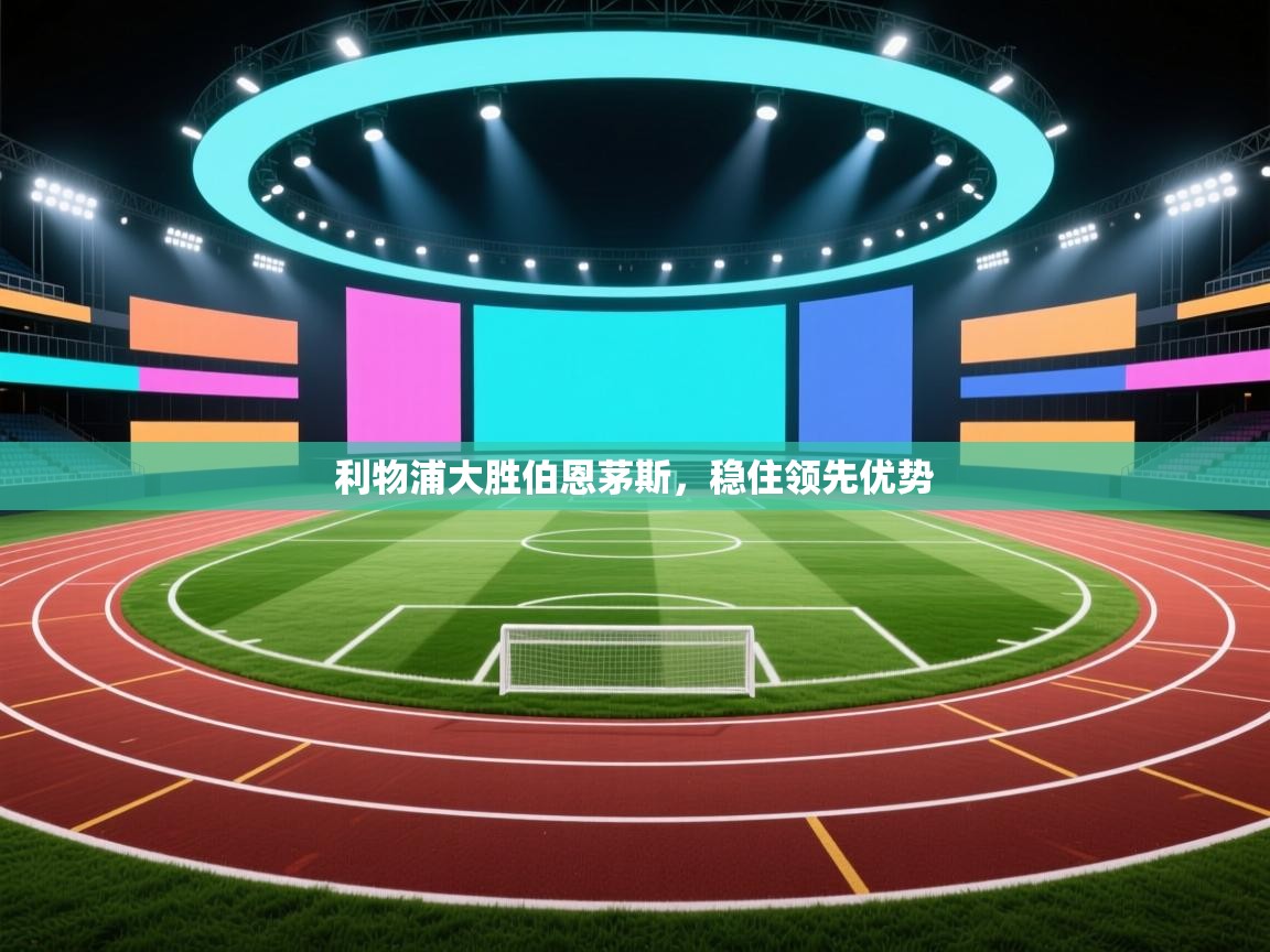 利物浦大胜伯恩茅斯，稳住领先优势  第2张