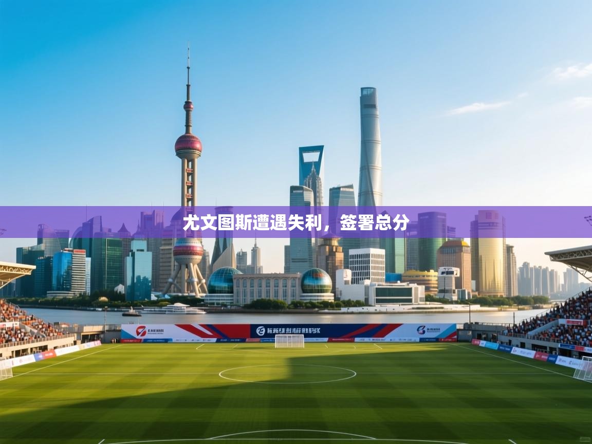 尤文图斯遭遇失利，签署总分