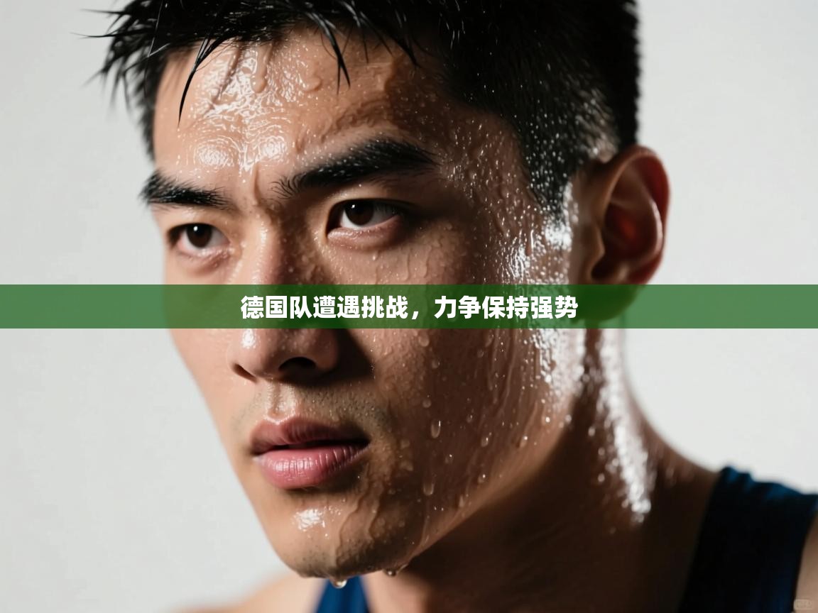 德国队遭遇挑战，力争保持强势