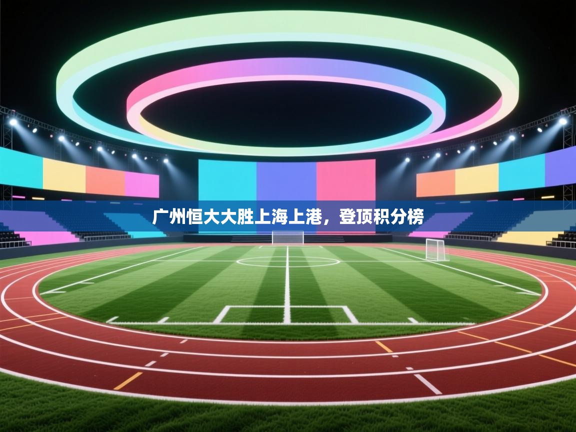 广州恒大大胜上海上港，登顶积分榜