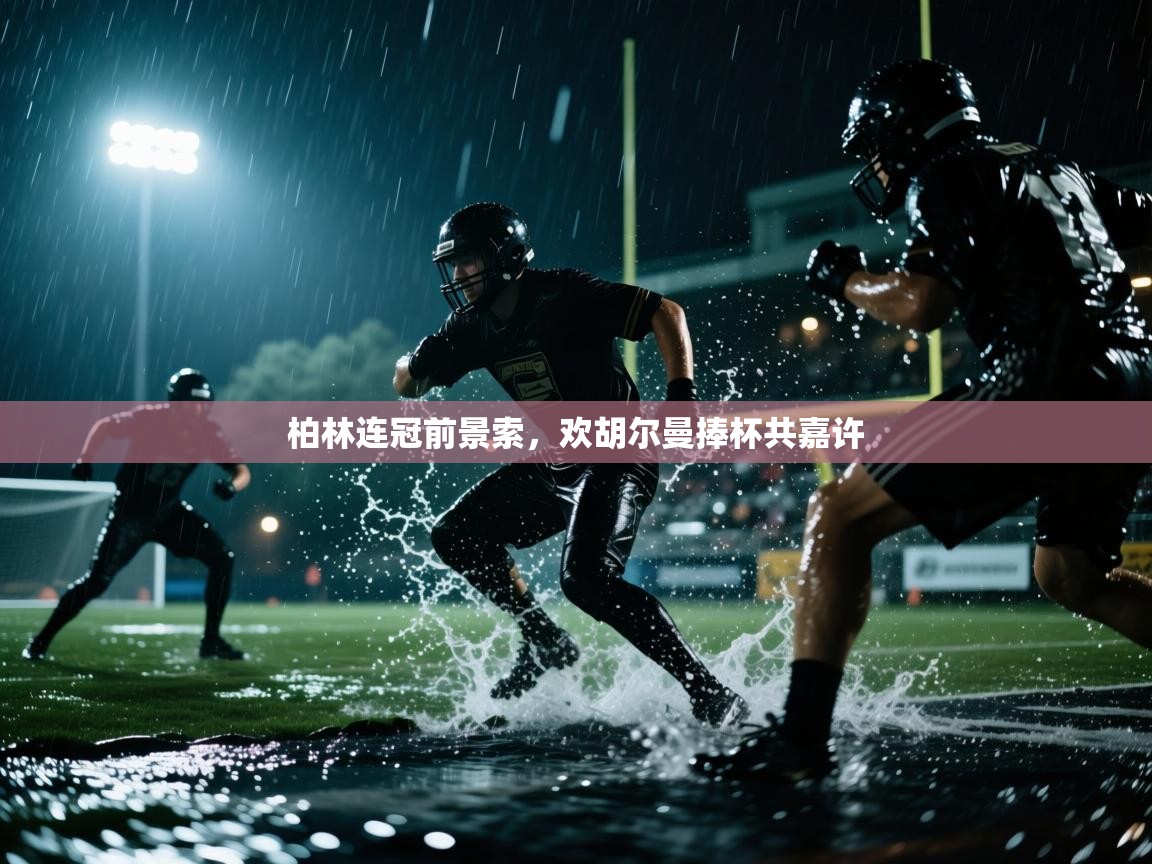 柏林连冠前景索,欢胡尔曼捧杯共嘉许 第1张