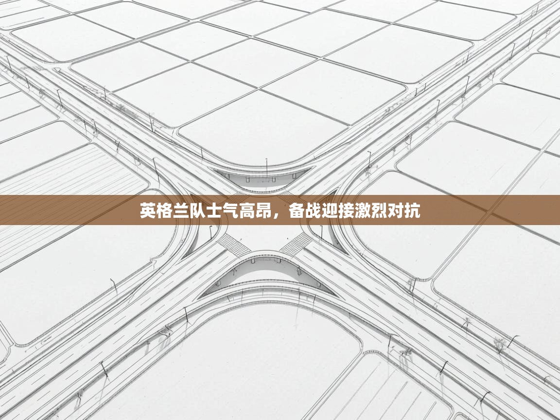 英格兰队士气高昂，备战迎接激烈对抗