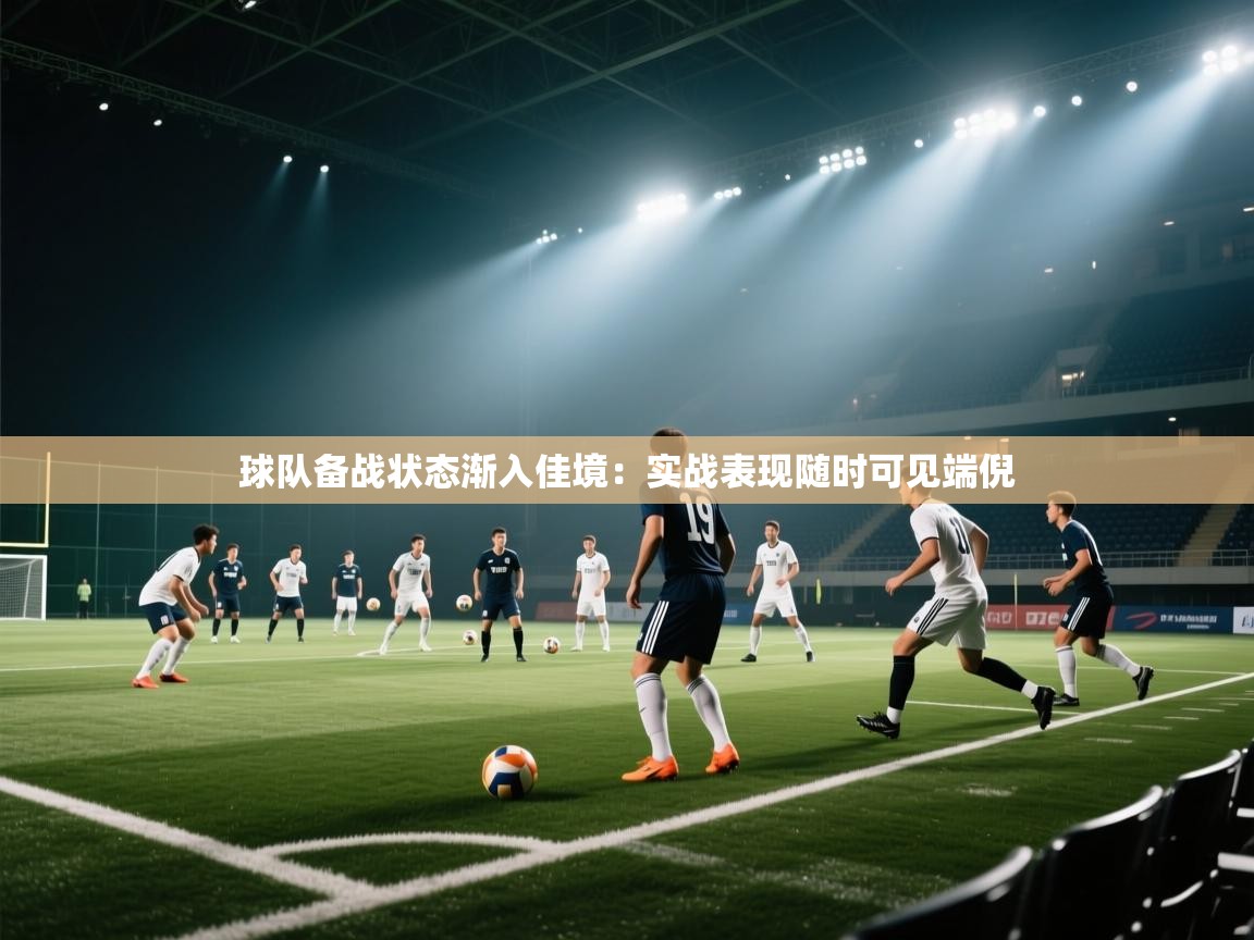 球队备战状态渐入佳境：实战表现随时可见端倪  第2张